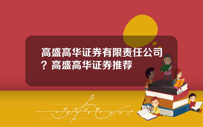 高盛高华证券有限责任公司？高盛高华证券推荐
