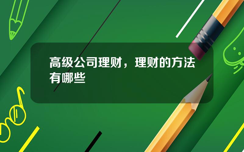 高级公司理财，理财的方法有哪些
