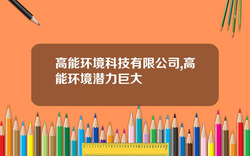 高能环境科技有限公司,高能环境潜力巨大