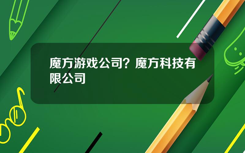 魔方游戏公司？魔方科技有限公司
