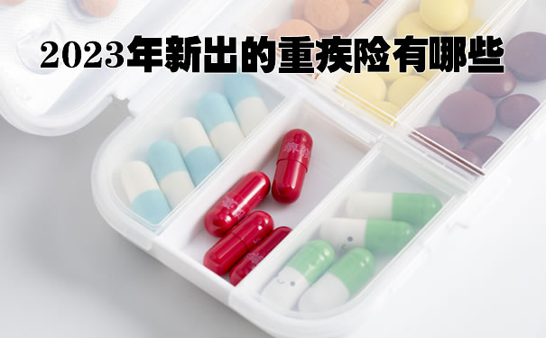 2023年新出的重疾险有哪些?成人重疾险哪款最好2023_1