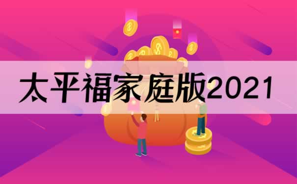 一张保单保全家!太平福家庭版2021每天仅需1元起?保额30w?