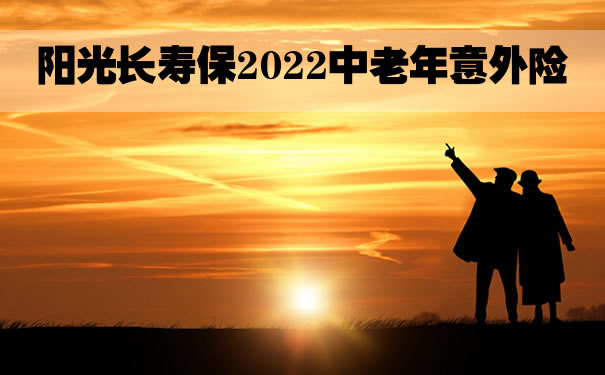 阳光长寿保2022中老年意外险好不好?75岁也能买?条款解析_1