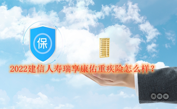 2022建信人寿瑞享康佑重疾险怎么样?重疾赔付力如何?值不值得买?_1